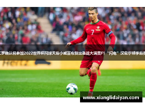 足球巨星C罗确认将参加2022世界杯网球天后小威宣布复出备战大满贯F1“闪电”汉密尔顿季后赛抢分冲刺