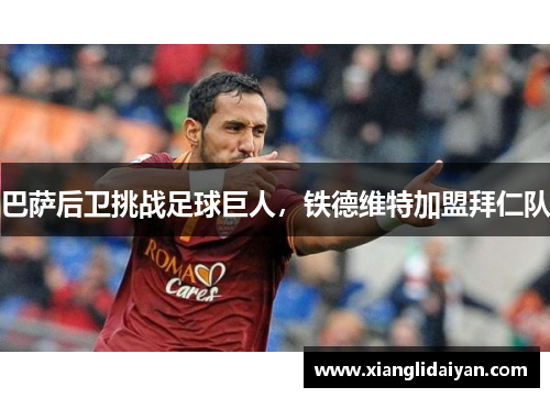 巴萨后卫挑战足球巨人，铁德维特加盟拜仁队