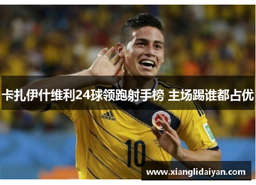 卡扎伊什维利24球领跑射手榜 主场踢谁都占优