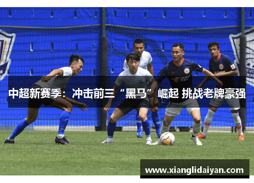 中超新赛季：冲击前三“黑马”崛起 挑战老牌豪强